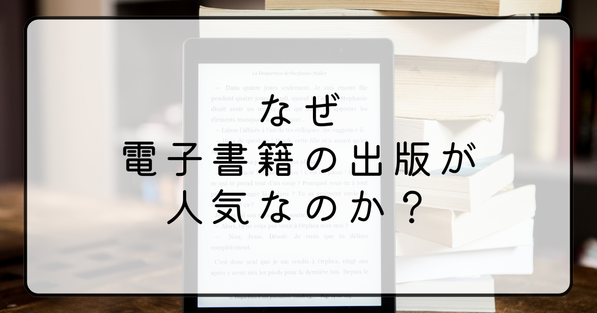 電子書籍の出版がなぜ人気なのか 電子書籍を出版する理由